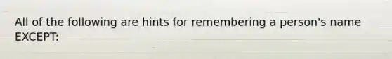 All of the following are hints for remembering a person's name EXCEPT: