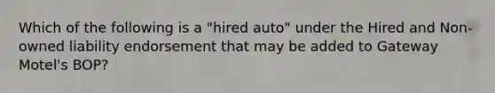 Which of the following is a "hired auto" under the Hired and Non-owned liability endorsement that may be added to Gateway Motel's BOP?