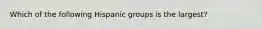 Which of the following Hispanic groups is the largest?