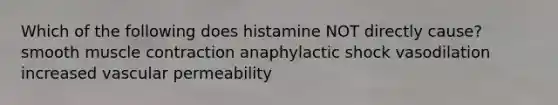 Which of the following does histamine NOT directly cause? smooth <a href='https://www.questionai.com/knowledge/k0LBwLeEer-muscle-contraction' class='anchor-knowledge'>muscle contraction</a> anaphylactic shock vasodilation increased vascular permeability