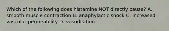 Which of the following does histamine NOT directly cause? A. smooth muscle contraction B. anaphylactic shock C. increased vascular permeability D. vasodilation