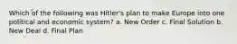 Which of the following was Hitler's plan to make Europe into one political and economic system? a. New Order c. Final Solution b. New Deal d. Final Plan