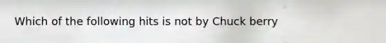 Which of the following hits is not by Chuck berry