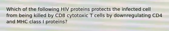 Which of the following HIV proteins protects the infected cell from being killed by CD8 cytotoxic T cells by downregulating CD4 and MHC class I proteins?