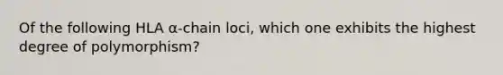 ​Of the following HLA α-chain loci, which one exhibits the highest degree of polymorphism?