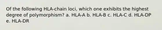 Of the following HLA-chain loci, which one exhibits the highest degree of polymorphism? a. HLA-A b. HLA-B c. HLA-C d. HLA-DP e. HLA-DR