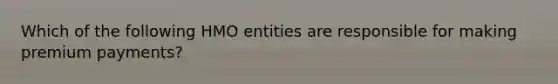 Which of the following HMO entities are responsible for making premium payments?