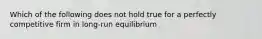 Which of the following does not hold true for a perfectly competitive firm in long-run equilibrium