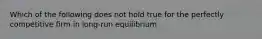 Which of the following does not hold true for the perfectly competitive firm in long-run equilibrium