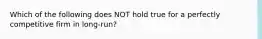 Which of the following does NOT hold true for a perfectly competitive firm in long-run?