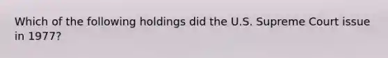 Which of the following holdings did the U.S. Supreme Court issue in 1977?