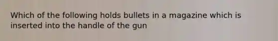 Which of the following holds bullets in a magazine which is inserted into the handle of the gun