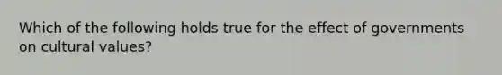 Which of the following holds true for the effect of governments on cultural values?