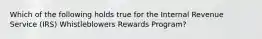 Which of the following holds true for the Internal Revenue Service (IRS) Whistleblowers Rewards Program?