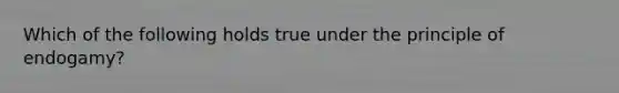 Which of the following holds true under the principle of endogamy?