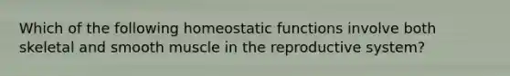 Which of the following homeostatic functions involve both skeletal and smooth muscle in the reproductive system?