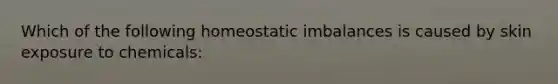 Which of the following homeostatic imbalances is caused by skin exposure to chemicals: