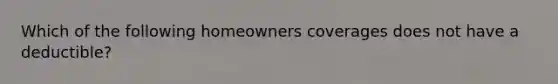 Which of the following homeowners coverages does not have a deductible?