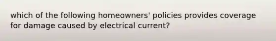 which of the following homeowners' policies provides coverage for damage caused by electrical current?