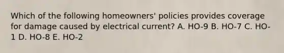 Which of the following homeowners' policies provides coverage for damage caused by electrical current? A. HO-9 B. HO-7 C. HO-1 D. HO-8 E. HO-2