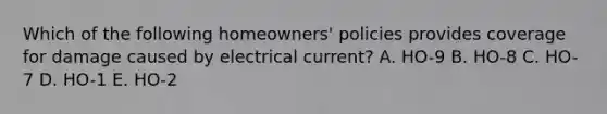 Which of the following homeowners' policies provides coverage for damage caused by electrical current? A. HO-9 B. HO-8 C. HO-7 D. HO-1 E. HO-2