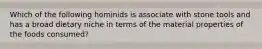 Which of the following hominids is associate with stone tools and has a broad dietary niche in terms of the material properties of the foods consumed?