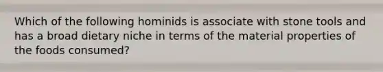 Which of the following hominids is associate with stone tools and has a broad dietary niche in terms of the material properties of the foods consumed?