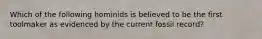 Which of the following hominids is believed to be the first toolmaker as evidenced by the current fossil record?