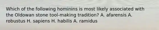 Which of the following hominins is most likely associated with the Oldowan stone tool-making tradition? A. afarensis A. robustus H. sapiens H. habilis A. ramidus