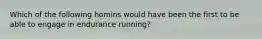 Which of the following homins would have been the first to be able to engage in endurance running?