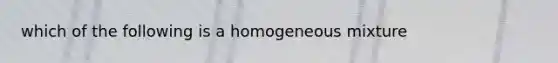 which of the following is a homogeneous mixture