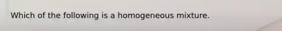 Which of the following is a homogeneous mixture.