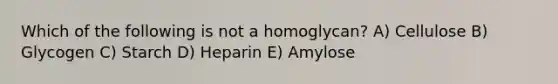 Which of the following is not a homoglycan? A) Cellulose B) Glycogen C) Starch D) Heparin E) Amylose