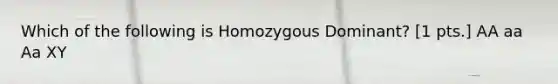 Which of the following is Homozygous Dominant? [1 pts.] AA aa Aa XY