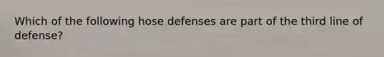 Which of the following hose defenses are part of the third line of defense?