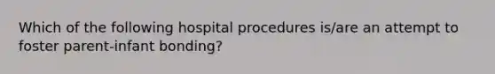 Which of the following hospital procedures is/are an attempt to foster parent-infant bonding?