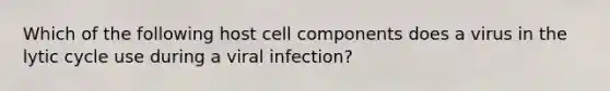 Which of the following host cell components does a virus in the lytic cycle use during a viral infection?