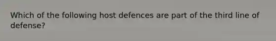 Which of the following host defences are part of the third line of defense?