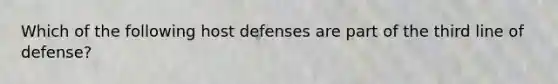 Which of the following host defenses are part of the third line of defense?