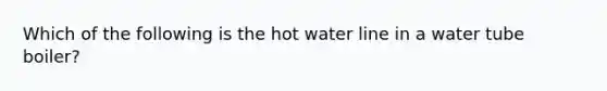 Which of the following is the hot water line in a water tube boiler?