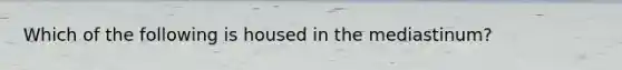 Which of the following is housed in the​ mediastinum?