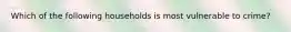 Which of the following households is most vulnerable to crime?​