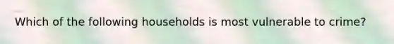 Which of the following households is most vulnerable to crime?​