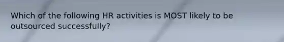 Which of the following HR activities is MOST likely to be outsourced successfully?