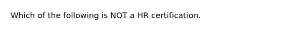 Which of the following is NOT a HR certification.