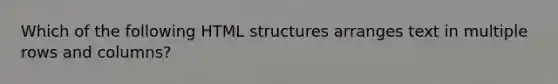 ​Which of the following HTML structures arranges text in multiple rows and columns?