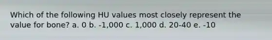 Which of the following HU values most closely represent the value for bone? a. 0 b. -1,000 c. 1,000 d. 20-40 e. -10