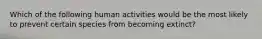 Which of the following human activities would be the most likely to prevent certain species from becoming extinct?