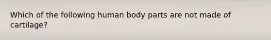 Which of the following human body parts are not made of cartilage?