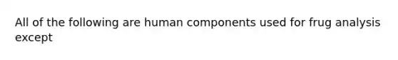 All of the following are human components used for frug analysis except